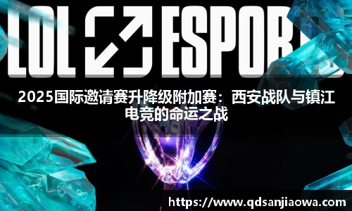 2025国际邀请赛升降级附加赛：西安战队与镇江电竞的命运之战