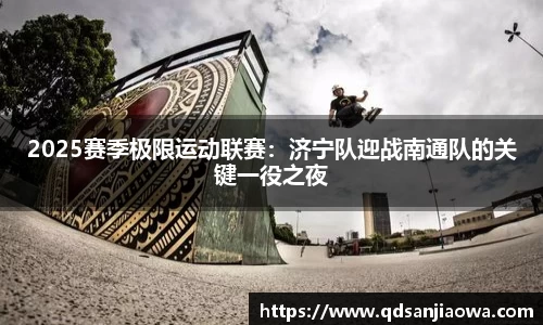 2025赛季极限运动联赛：济宁队迎战南通队的关键一役之夜