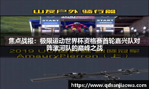 焦点战报：极限运动世界杯资格赛首轮嘉兴队对阵漯河队的巅峰之战