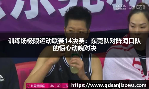 训练场极限运动联赛14决赛：东莞队对阵海口队的惊心动魄对决