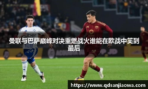 曼联与巴萨巅峰对决重燃战火谁能在欧战中笑到最后