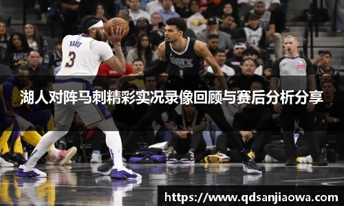 湖人对阵马刺精彩实况录像回顾与赛后分析分享